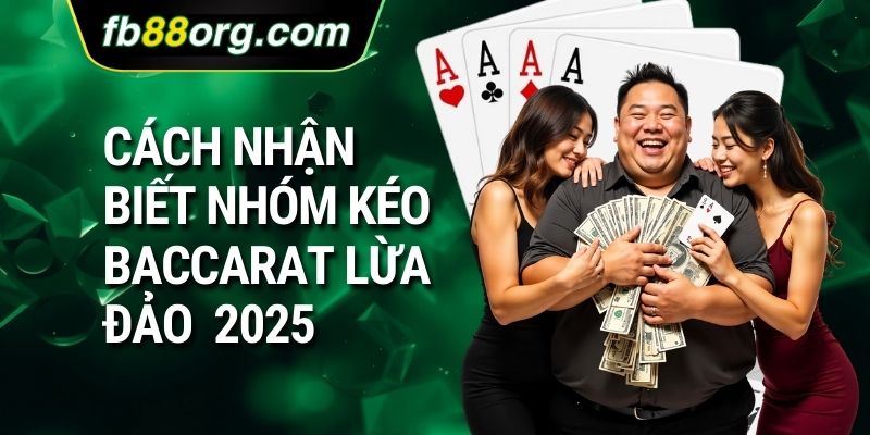 Cách nhận biết nhóm kéo baccarat lừa đảo 2025