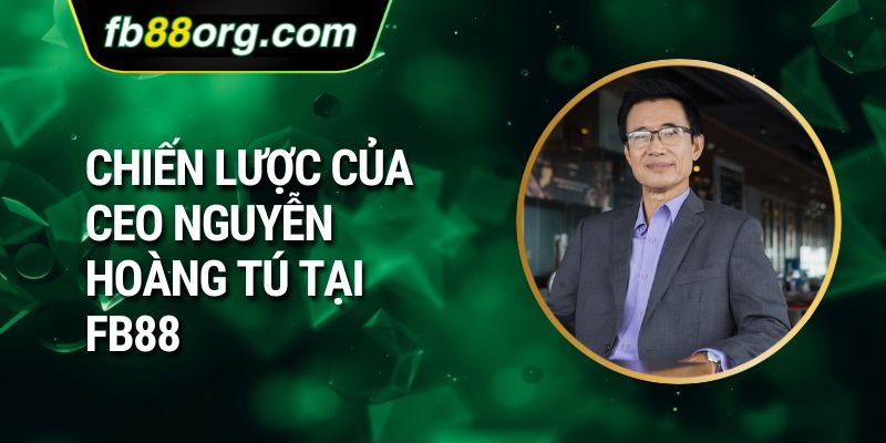 Chiến lược của CEO Nguyễn Hoàng Tú tại FB88