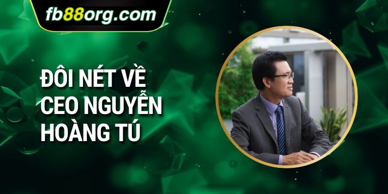 Đôi nét về CEO Nguyễn Hoàng Tú