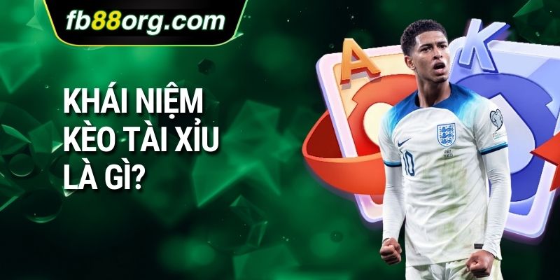 Khái niệm Kèo tài xỉu là gì?