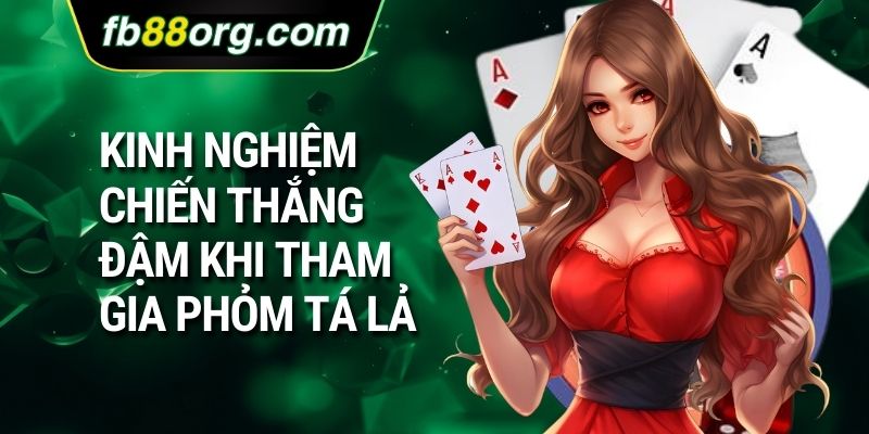 Kinh nghiệm chiến thắng đậm khi tham gia phỏm tá lả