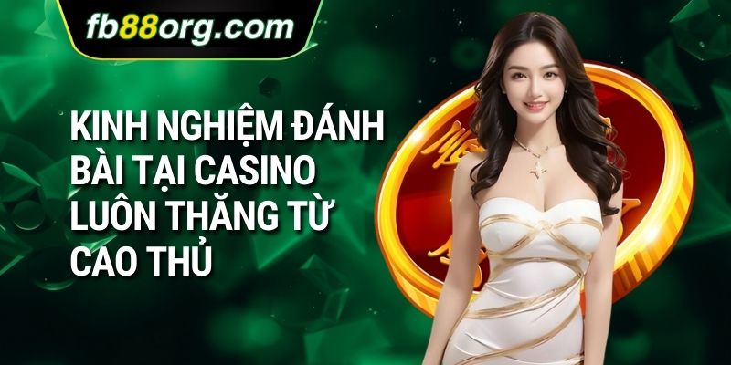 Kinh nghiệm đánh bài tại casino luôn thăng từ cao thủ