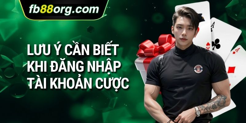 Lưu ý cần biết khi đăng nhập tài khoản cược