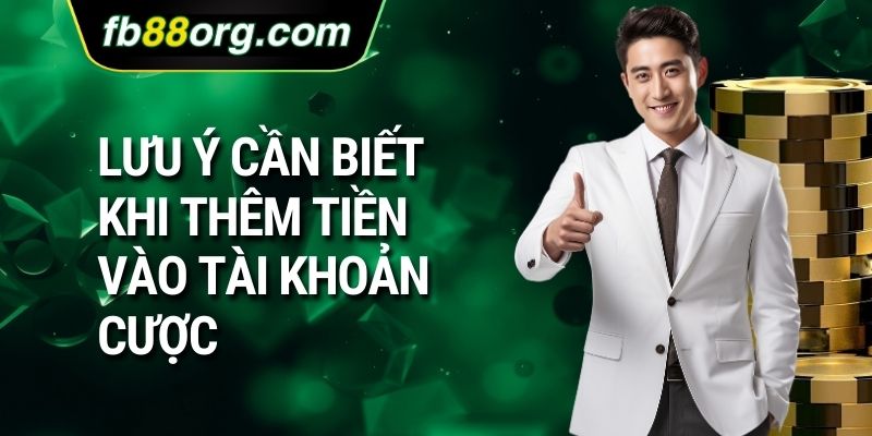Lưu ý cần biết khi thêm tiền vào tài khoản cược