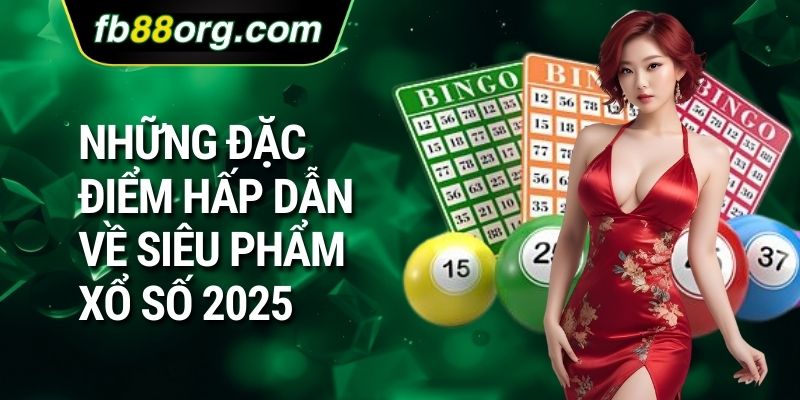 Những đặc điểm hấp dẫn về siêu phẩm xổ số 2025