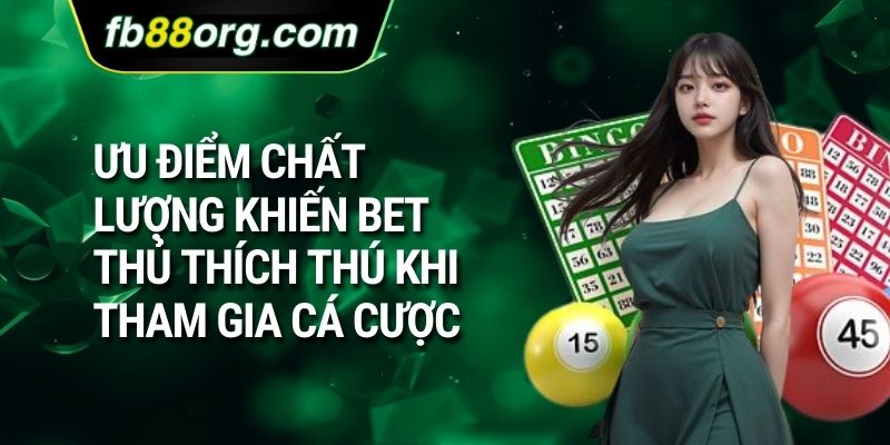 Ưu điểm chất lượng khiến bet thủ thích thú khi tham gia cá cược